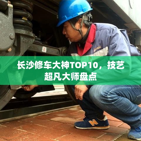 长沙修车大神TOP10，技艺超凡大师盘点