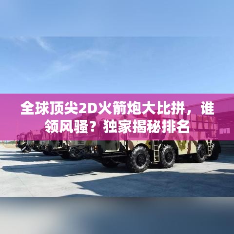 全球顶尖2D火箭炮大比拼，谁领风骚？独家揭秘排名