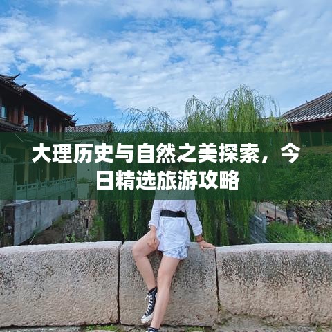大理历史与自然之美探索，今日精选旅游攻略
