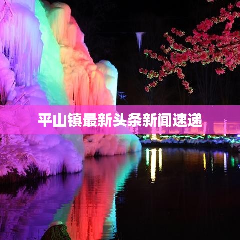 平山镇最新头条新闻速递