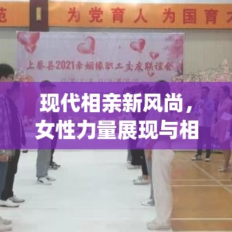 现代相亲新风尚，女性力量展现与相亲视频大全百度收录热推