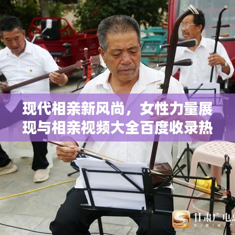 现代相亲新风尚,女性力量展现与相亲视频大全百度收录热推