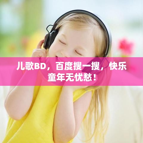儿歌BD，百度搜一搜，快乐童年无忧愁！