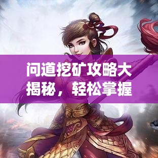 问道挖矿攻略大揭秘，轻松掌握技巧，资源获取无忧