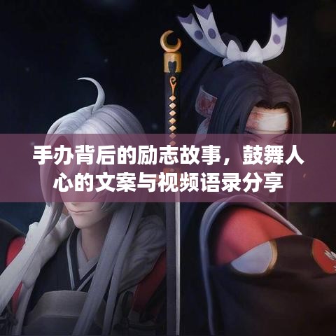 手办背后的励志故事，鼓舞人心的文案与视频语录分享