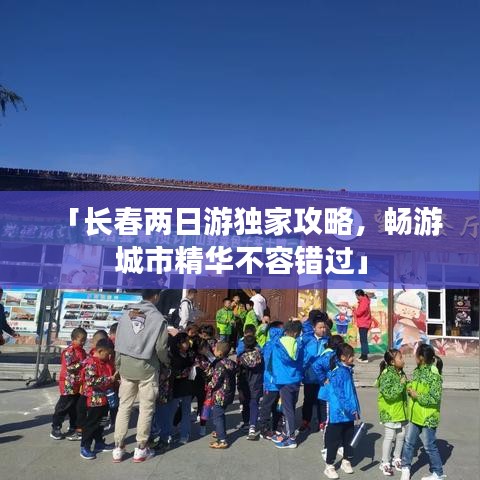 「长春两日游独家攻略，畅游城市精华不容错过」