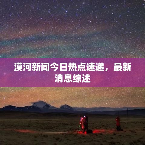 漠河新闻今日热点速递，最新消息综述