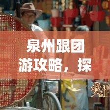 泉州跟团游攻略，探索古韵之都的绝佳体验之旅