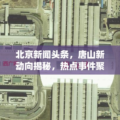 北京新闻头条，唐山新动向揭秘，热点事件聚焦