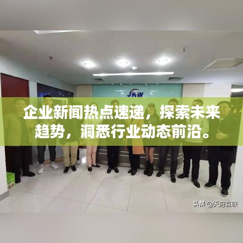 企业新闻热点速递,探索未来趋势,洞悉行业动态前沿。