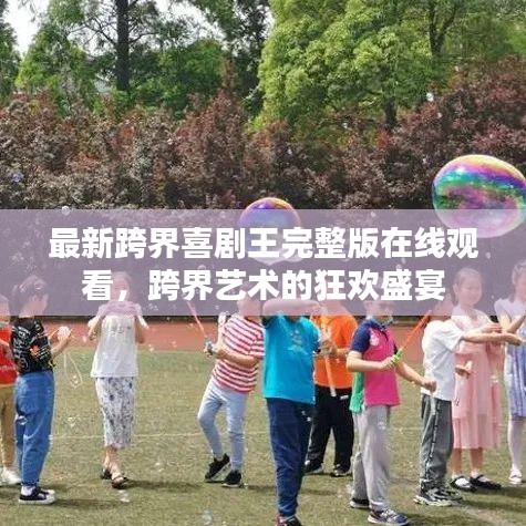 最新跨界喜剧王完整版在线观看，跨界艺术的狂欢盛宴