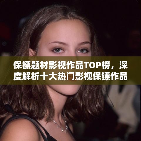 保镖题材影视作品TOP榜,深度解析十大热门影视保镖作品排行