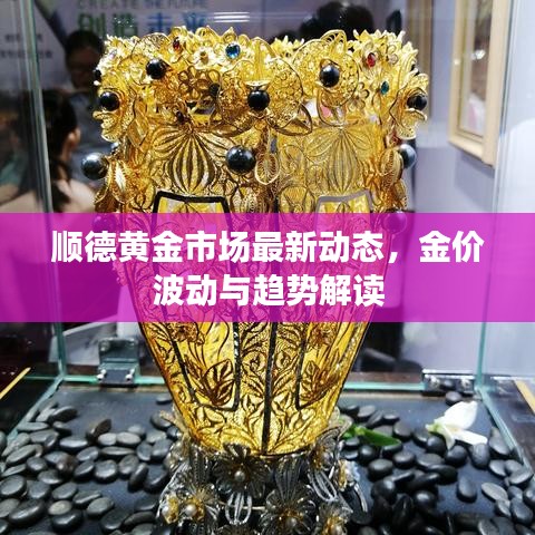 顺德黄金市场最新动态，金价波动与趋势解读