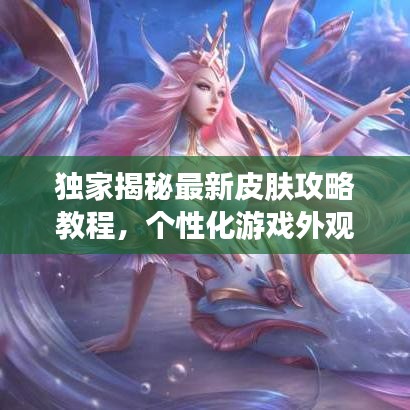独家揭秘最新皮肤攻略教程，个性化游戏外观定制全解析