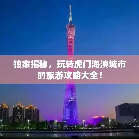 独家揭秘，玩转虎门海滨城市的旅游攻略大全！