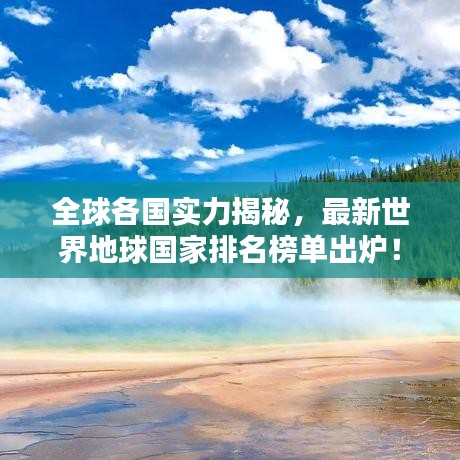 全球各国实力揭秘，最新世界地球国家排名榜单出炉！