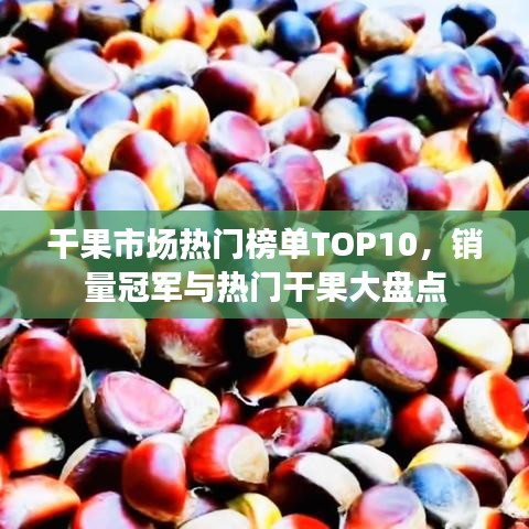 干果市场热门榜单TOP10，销量冠军与热门干果大盘点