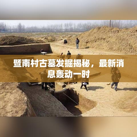 暨南村古墓发掘揭秘，最新消息轰动一时