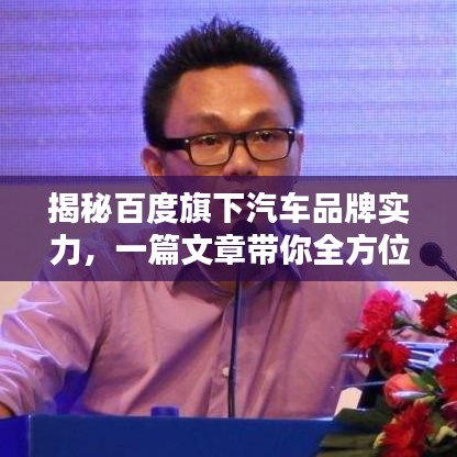 揭秘百度旗下汽车品牌实力，一篇文章带你全方位了解！