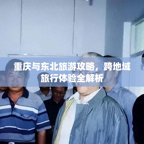 重庆与东北旅游攻略，跨地域旅行体验全解析