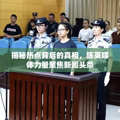 揭秘热点背后的真相，陈英媒体力量聚焦新闻头条