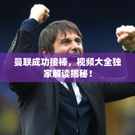 曼联成功接棒，视频大全独家解读揭秘！