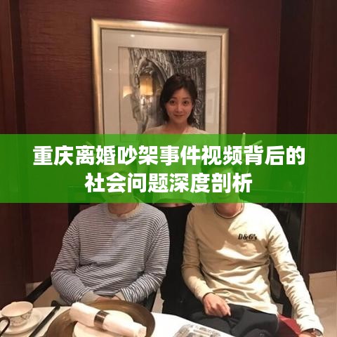 重庆离婚吵架事件视频背后的社会问题深度剖析