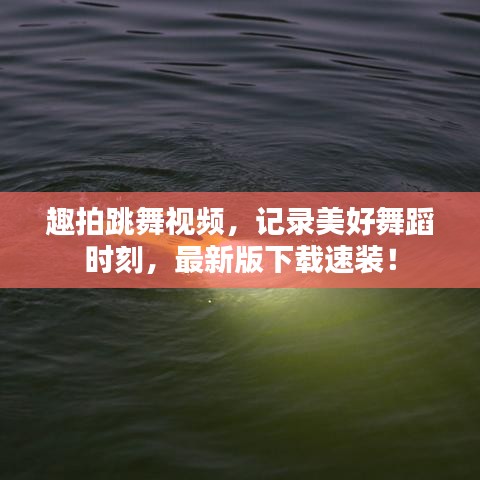 趣拍跳舞视频，记录美好舞蹈时刻，最新版下载速装！