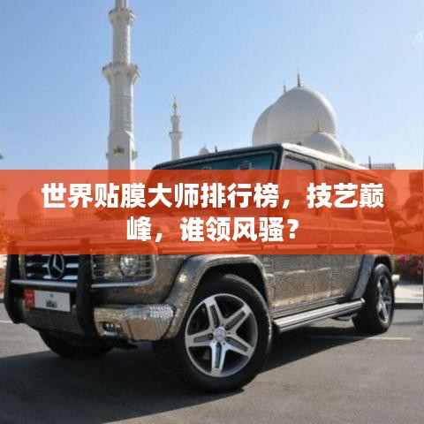 世界贴膜大师排行榜，技艺巅峰，谁领风骚？