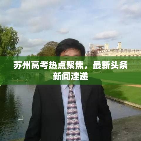 苏州高考热点聚焦，最新头条新闻速递
