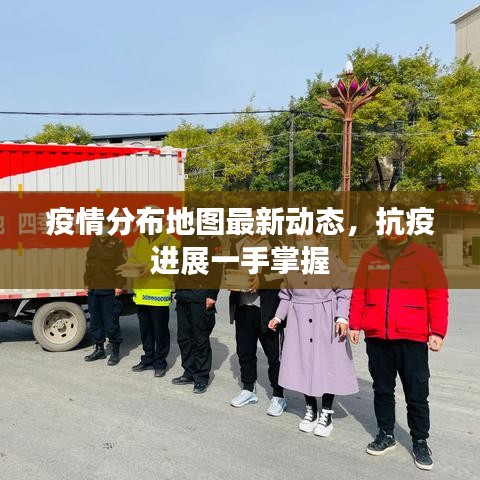 疫情分布地图最新动态，抗疫进展一手掌握