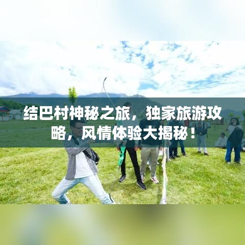 结巴村神秘之旅，独家旅游攻略，风情体验大揭秘！