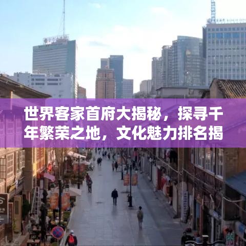 世界客家首府大揭秘,探寻千年繁荣之地,文化魅力排名揭晓!