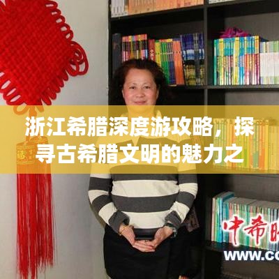 浙江希腊深度游攻略,探寻古希腊文明的魅力之旅