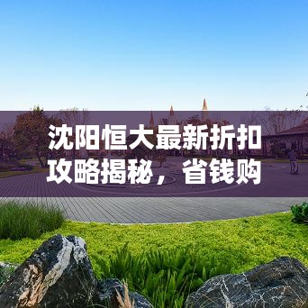 沈阳恒大最新折扣攻略揭秘，省钱购房秘籍，优惠信息一网打尽！