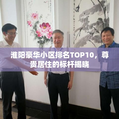 淮阳豪华小区排名TOP10,尊贵居住的标杆揭晓