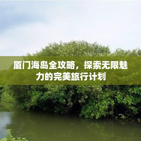 厦门海岛全攻略，探索无限魅力的完美旅行计划