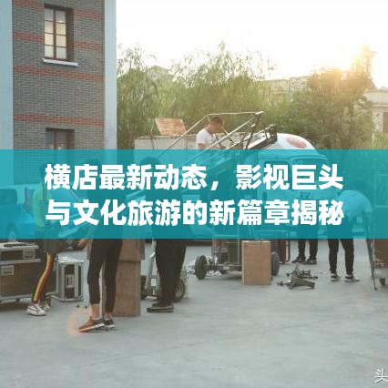 横店最新动态，影视巨头与文化旅游的新篇章揭秘