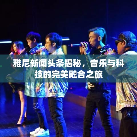 雅尼新闻头条揭秘，音乐与科技的完美融合之旅