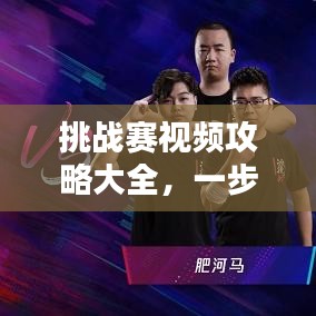 挑战赛视频攻略大全,一步步教你走向胜利之路!
