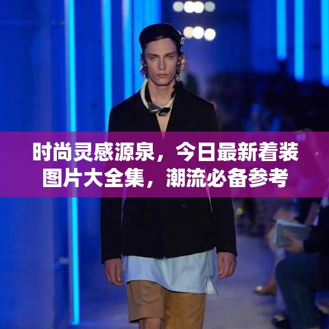 时尚灵感源泉，今日最新着装图片大全集，潮流必备参考