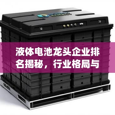 液体电池龙头企业排名揭秘，行业格局与未来发展趋势展望
