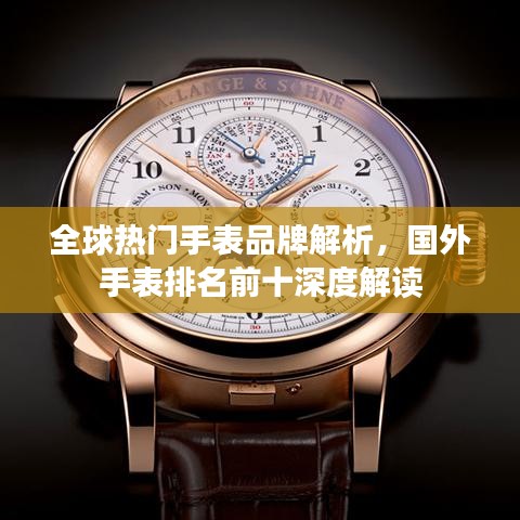 全球热门手表品牌解析，国外手表排名前十深度解读