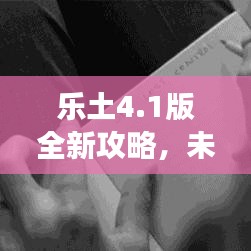 乐土4.1版全新攻略，未知冒险之旅等你来探秘！