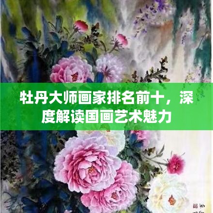 牡丹大师画家排名前十，深度解读国画艺术魅力