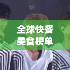 全球快餐美食榜单揭晓，街头美食的魅力，你不得不探索！