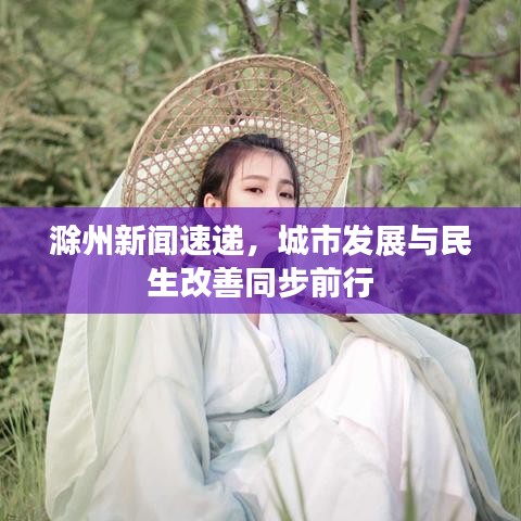 滁州新闻速递，城市发展与民生改善同步前行