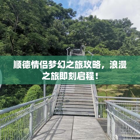 顺德情侣梦幻之旅攻略，浪漫之旅即刻启程！