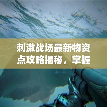 刺激战场最新物资点攻略揭秘，掌握刷新点，战斗力飙升！