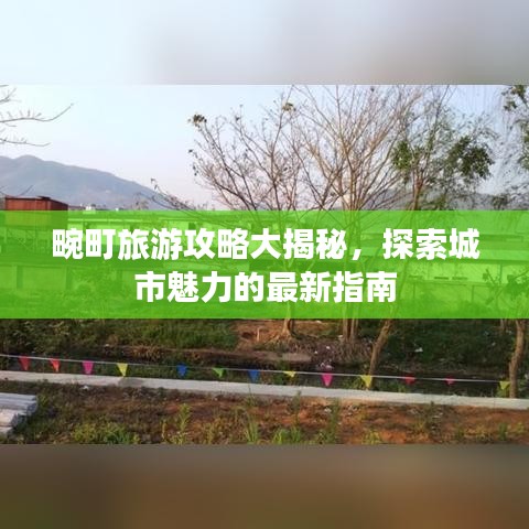 畹町旅游攻略大揭秘，探索城市魅力的最新指南